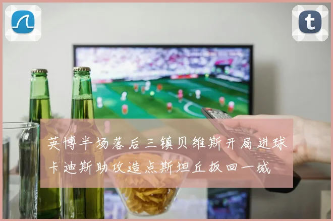 英博半场落后三镇贝维斯开局进球卡迪斯助攻造点斯坦丘扳回一城