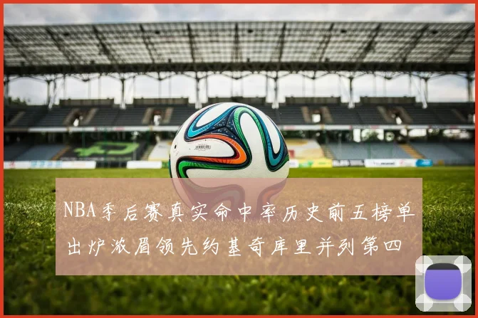NBA季后赛真实命中率历史前五榜单出炉浓眉领先约基奇库里并列第四