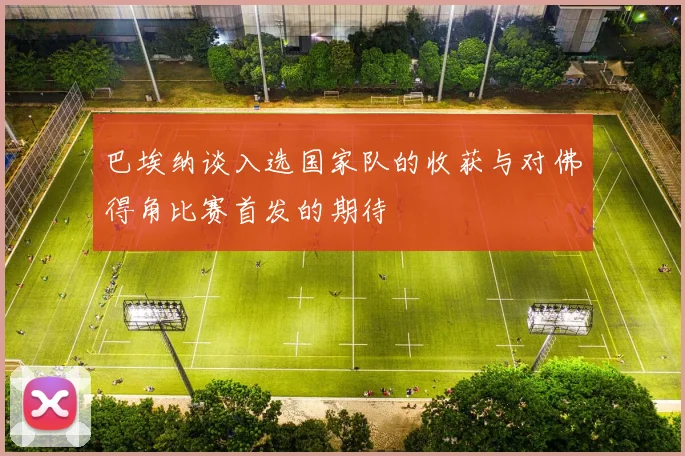 巴埃纳谈入选国家队的收获与对佛得角比赛首发的期待