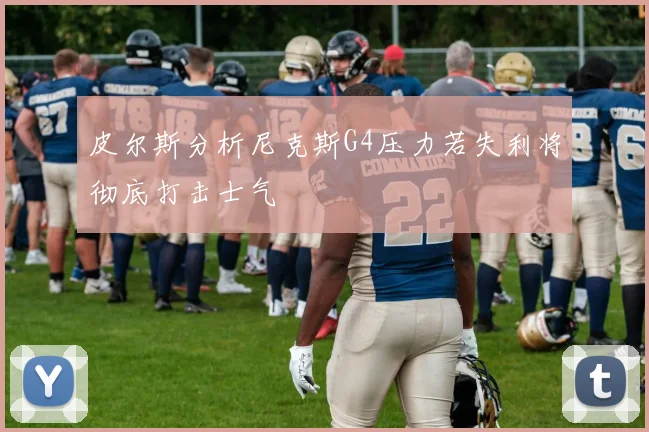 皮尔斯分析尼克斯G4压力若失利将彻底打击士气