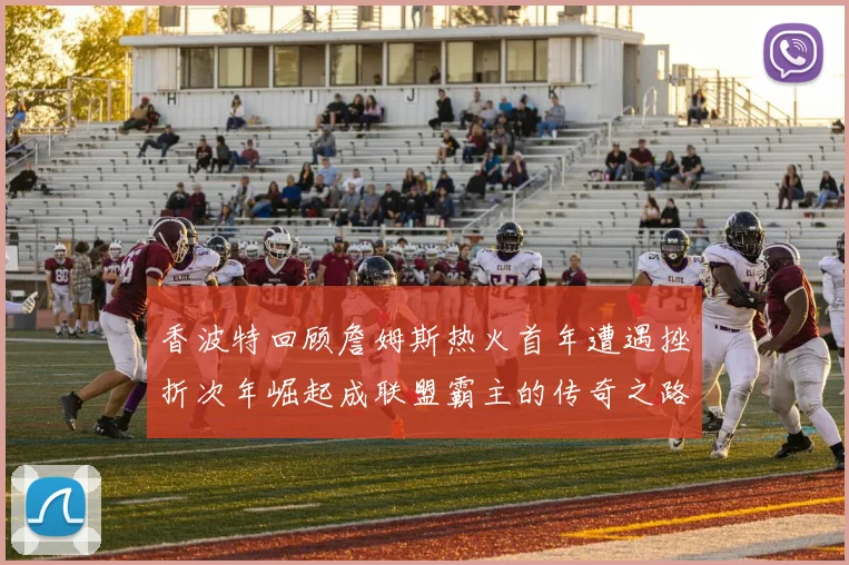 香波特回顾詹姆斯热火首年遭遇挫折次年崛起成联盟霸主的传奇之路
